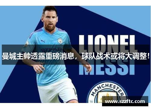 曼城主帅透露重磅消息，球队战术或将大调整！