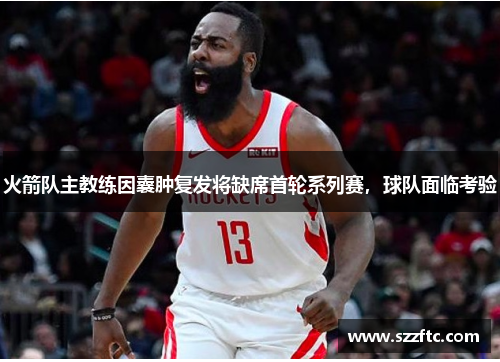 火箭队主教练因囊肿复发将缺席首轮系列赛，球队面临考验