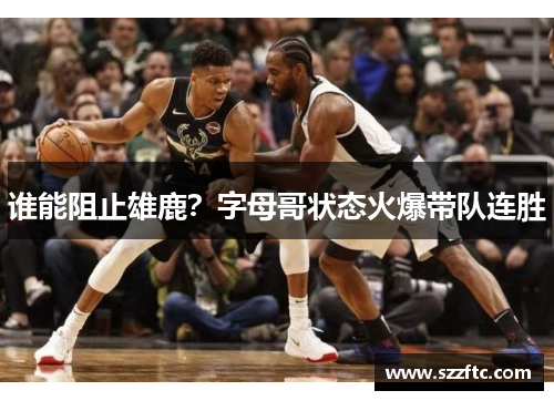 谁能阻止雄鹿？字母哥状态火爆带队连胜
