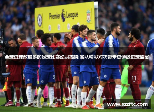 全球进球数最多的足球比赛纪录揭晓 各队精彩对决带来史诗级进球盛宴