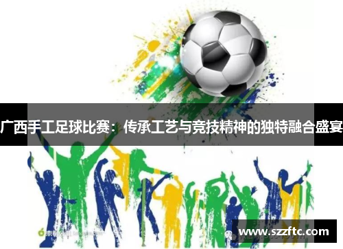广西手工足球比赛：传承工艺与竞技精神的独特融合盛宴