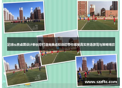 足球比赛桌面设计新创意打造完美虚拟体验带你感受真实赛场激情与策略博弈