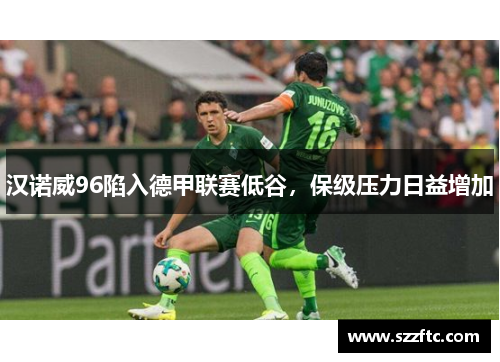 汉诺威96陷入德甲联赛低谷，保级压力日益增加