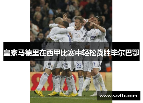 皇家马德里在西甲比赛中轻松战胜毕尔巴鄂