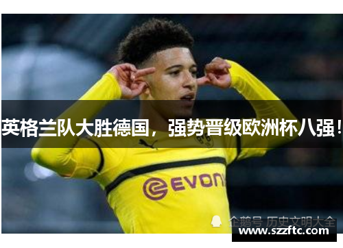 英格兰队大胜德国，强势晋级欧洲杯八强！