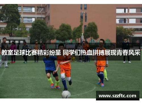 教室足球比赛精彩纷呈 同学们热血拼搏展现青春风采