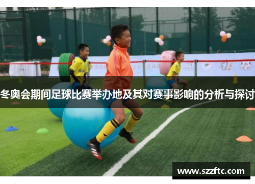 冬奥会期间足球比赛举办地及其对赛事影响的分析与探讨